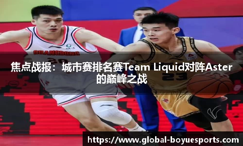 焦点战报：城市赛排名赛Team Liquid对阵Aster的巅峰之战