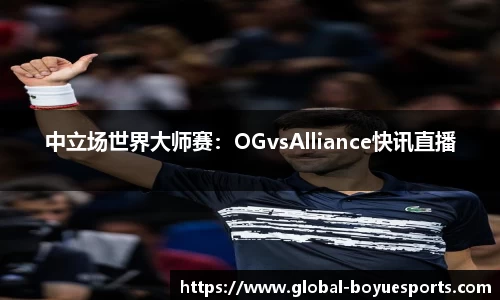 中立场世界大师赛：OGvsAlliance快讯直播